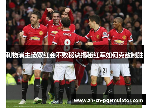 利物浦主场双红会不败秘诀揭秘红军如何克敌制胜