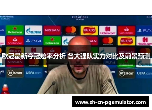 欧冠最新夺冠赔率分析 各大强队实力对比及前景预测