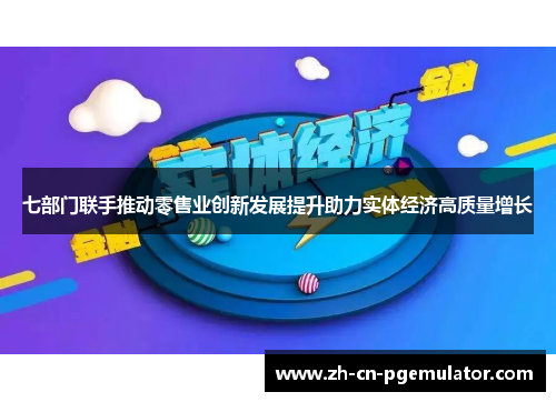 七部门联手推动零售业创新发展提升助力实体经济高质量增长