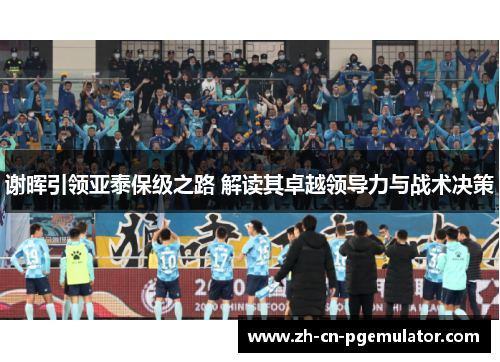 谢晖引领亚泰保级之路 解读其卓越领导力与战术决策