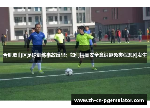 合肥蜀山区足球训练事故反思：如何提高安全意识避免类似悲剧发生