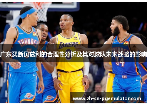 广东买断贝兹利的合理性分析及其对球队未来战略的影响