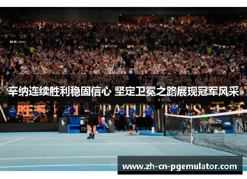 辛纳连续胜利稳固信心 坚定卫冕之路展现冠军风采
