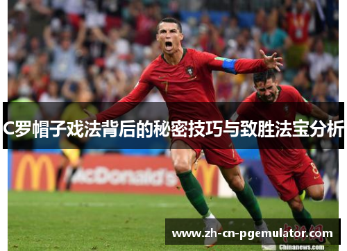 C罗帽子戏法背后的秘密技巧与致胜法宝分析