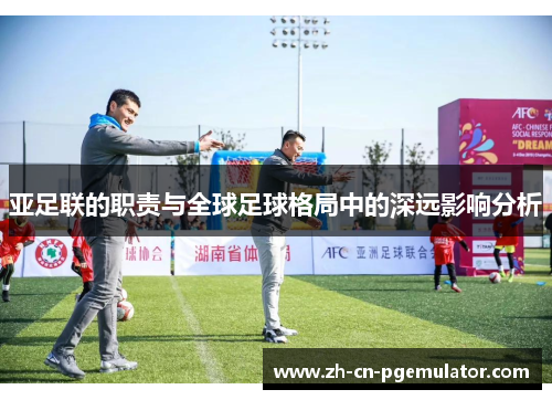 亚足联的职责与全球足球格局中的深远影响分析