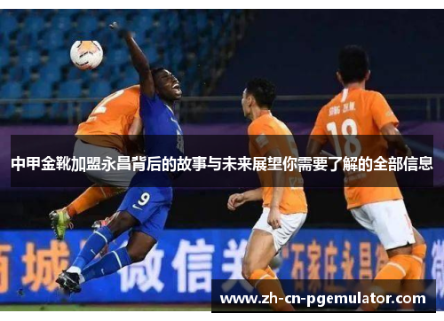 中甲金靴加盟永昌背后的故事与未来展望你需要了解的全部信息