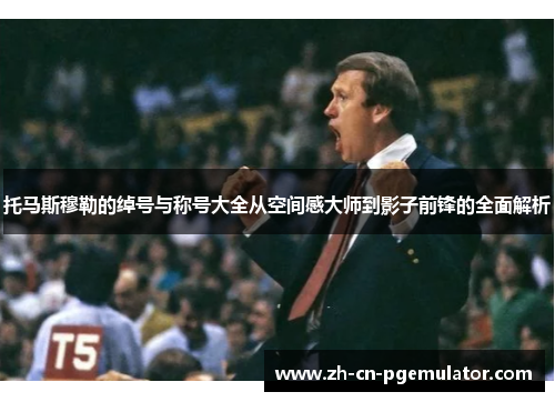 托马斯穆勒的绰号与称号大全从空间感大师到影子前锋的全面解析