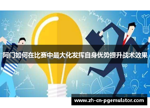 阿门如何在比赛中最大化发挥自身优势提升战术效果