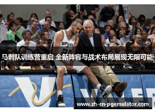马刺队训练营重启 全新阵容与战术布局展现无限可能