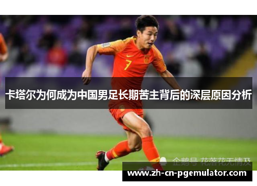卡塔尔为何成为中国男足长期苦主背后的深层原因分析