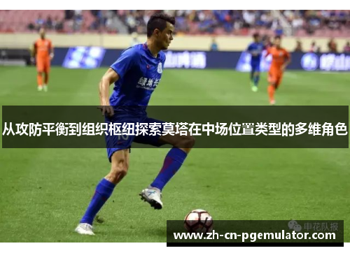 从攻防平衡到组织枢纽探索莫塔在中场位置类型的多维角色