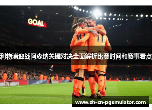 利物浦迎战阿森纳关键对决全面解析比赛时间和赛事看点