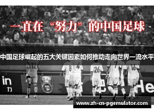 中国足球崛起的五大关键因素如何推动走向世界一流水平