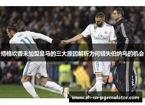 博格坎普未加盟皇马的三大原因解析为何错失伯纳乌的机会