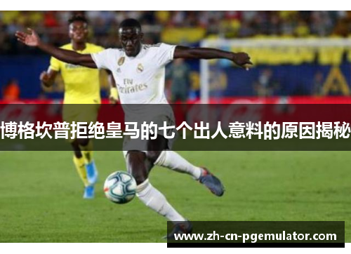 博格坎普拒绝皇马的七个出人意料的原因揭秘