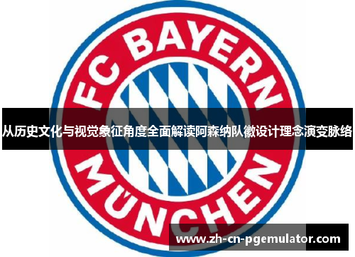 从历史文化与视觉象征角度全面解读阿森纳队徽设计理念演变脉络