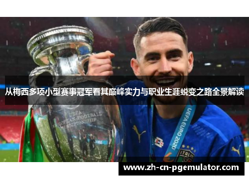 从梅西多项小型赛事冠军看其巅峰实力与职业生涯蜕变之路全景解读