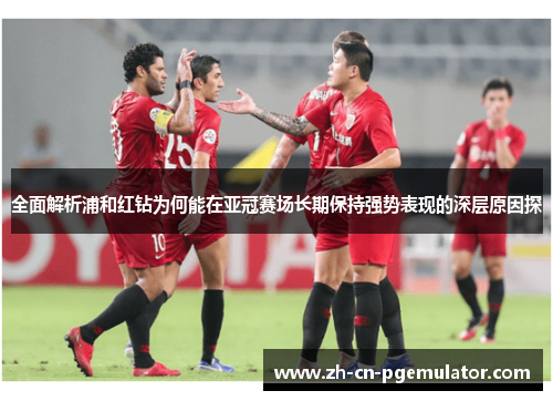 全面解析浦和红钻为何能在亚冠赛场长期保持强势表现的深层原因探