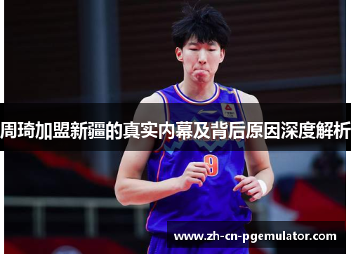 周琦加盟新疆的真实内幕及背后原因深度解析