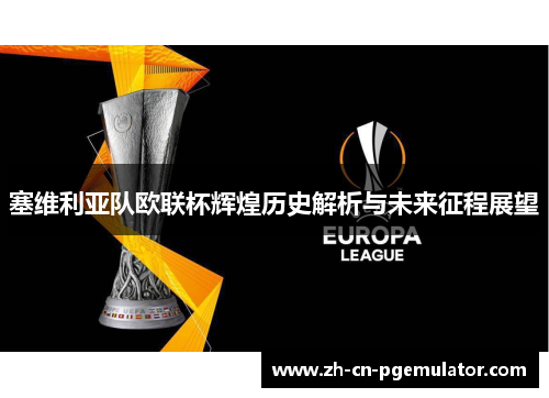 塞维利亚队欧联杯辉煌历史解析与未来征程展望