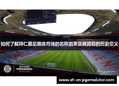 如何了解拜仁慕尼黑体育场的名称由来及其背后的历史意义