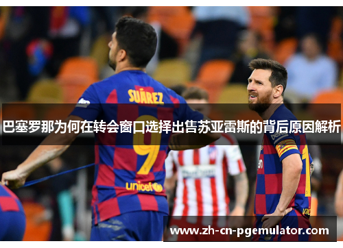 巴塞罗那为何在转会窗口选择出售苏亚雷斯的背后原因解析