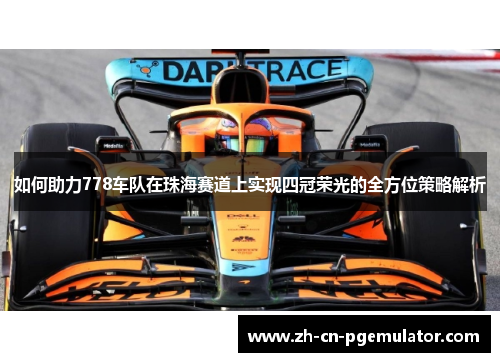 如何助力778车队在珠海赛道上实现四冠荣光的全方位策略解析