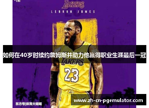 如何在40岁时续约詹姆斯并助力他赢得职业生涯最后一冠