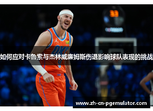 如何应对卡鲁索与杰林威廉姆斯伤退影响球队表现的挑战