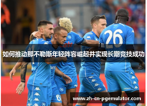 如何推动那不勒斯年轻阵容崛起并实现长期竞技成功