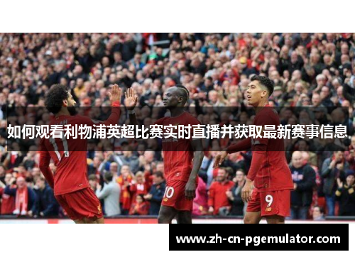 如何观看利物浦英超比赛实时直播并获取最新赛事信息