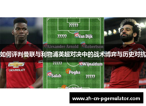 如何评判曼联与利物浦英超对决中的战术博弈与历史对抗