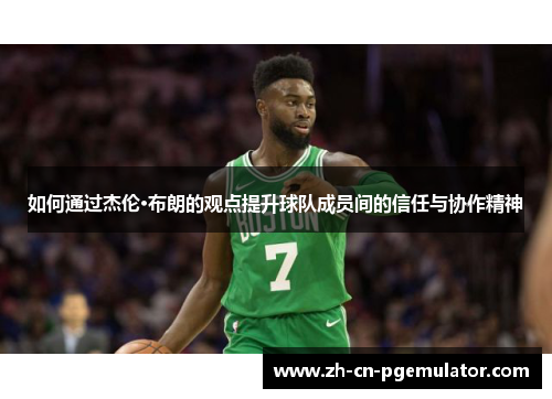 如何通过杰伦·布朗的观点提升球队成员间的信任与协作精神