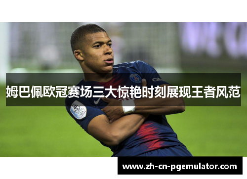 姆巴佩欧冠赛场三大惊艳时刻展现王者风范