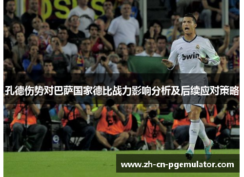 孔德伤势对巴萨国家德比战力影响分析及后续应对策略 孔德伤势对巴萨国家德比战力影响分析及后续应对策略