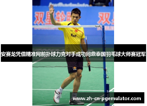 安赛龙凭借精准网前扑球力克对手成功问鼎泰国羽毛球大师赛冠军