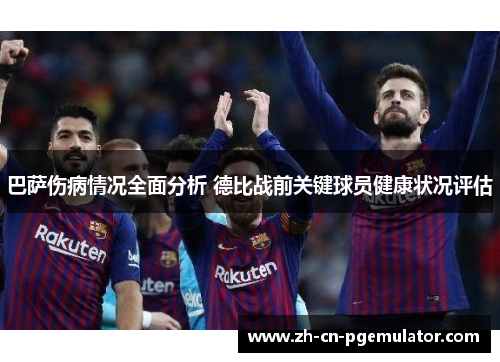 巴萨伤病情况全面分析 德比战前关键球员健康状况评估