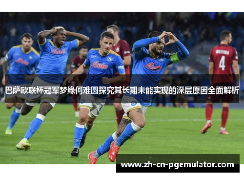 巴萨欧联杯冠军梦缘何难圆探究其长期未能实现的深层原因全面解析 巴萨欧联杯冠军梦缘何难圆探究其长期未能实现的深层原因全面解析