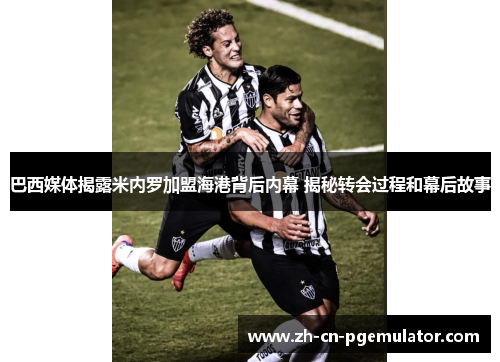 巴西媒体揭露米内罗加盟海港背后内幕 揭秘转会过程和幕后故事 巴西媒体揭露米内罗加盟海港背后内幕 揭秘转会过程和幕后故事