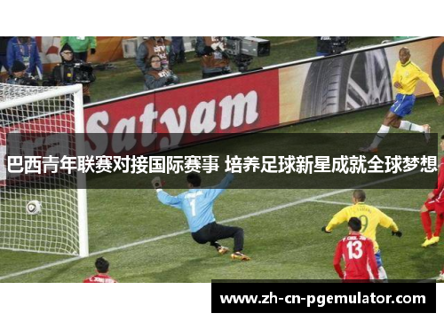 巴西青年联赛对接国际赛事 培养足球新星成就全球梦想