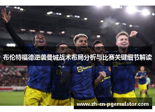 布伦特福德逆袭曼城战术布局分析与比赛关键细节解读