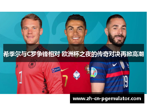 希季尔与C罗争锋相对 欧洲杯之夜的传奇对决再掀高潮
