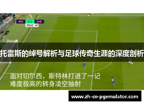 托雷斯的绰号解析与足球传奇生涯的深度剖析