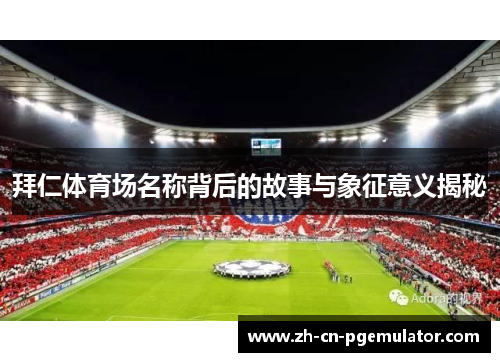 拜仁体育场名称背后的故事与象征意义揭秘